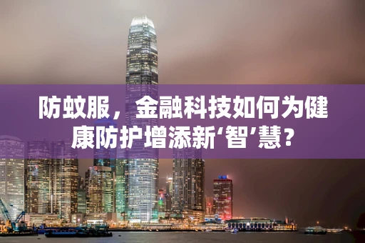 防蚊服，金融科技如何为健康防护增添新‘智’慧？