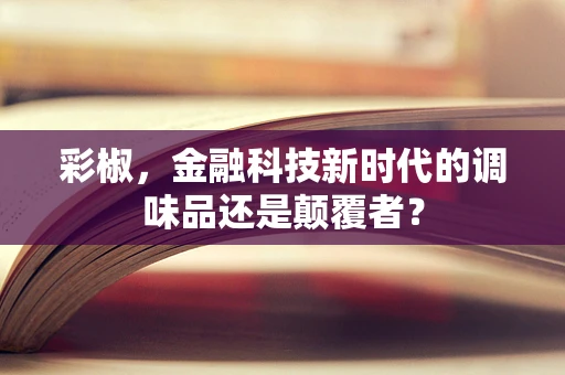 彩椒，金融科技新时代的调味品还是颠覆者？