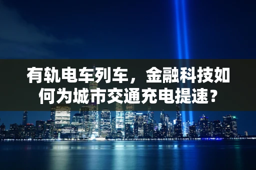 有轨电车列车，金融科技如何为城市交通充电提速？