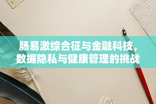 肠易激综合征与金融科技，数据隐私与健康管理的挑战