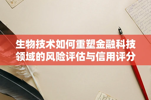 生物技术如何重塑金融科技领域的风险评估与信用评分？