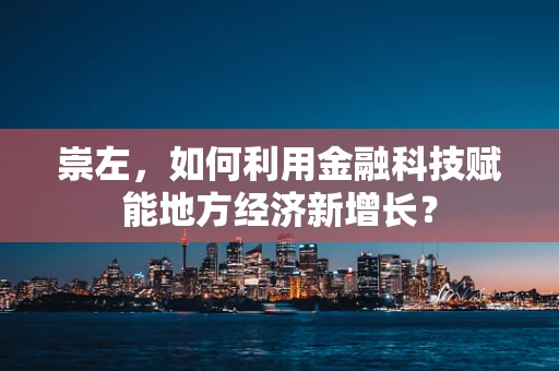 崇左，如何利用金融科技赋能地方经济新增长？