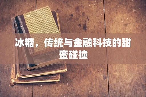 冰糖，传统与金融科技的甜蜜碰撞