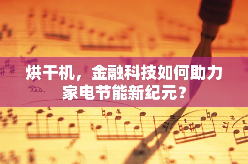 烘干机，金融科技如何助力家电节能新纪元？