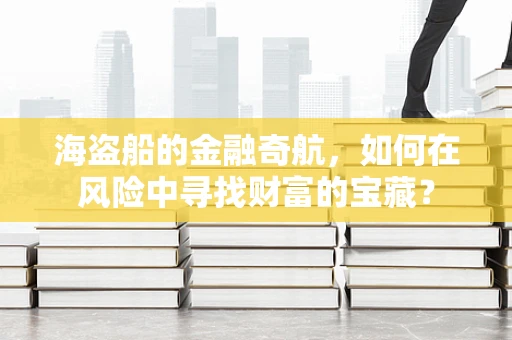 海盗船的金融奇航，如何在风险中寻找财富的宝藏？