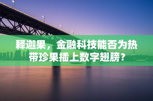 释迦果，金融科技能否为热带珍果插上数字翅膀？