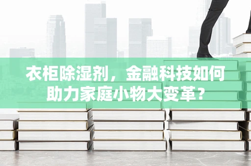衣柜除湿剂，金融科技如何助力家庭小物大变革？
