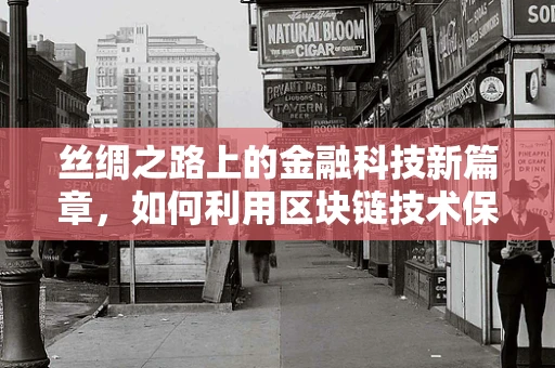 丝绸之路上的金融科技新篇章，如何利用区块链技术保障古丝路文化遗产的数字安全？