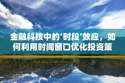 金融科技中的‘时段’效应，如何利用时间窗口优化投资策略？