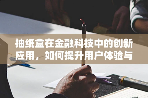 抽纸盒在金融科技中的创新应用，如何提升用户体验与安全？