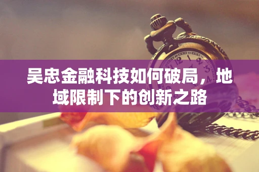 吴忠金融科技如何破局，地域限制下的创新之路