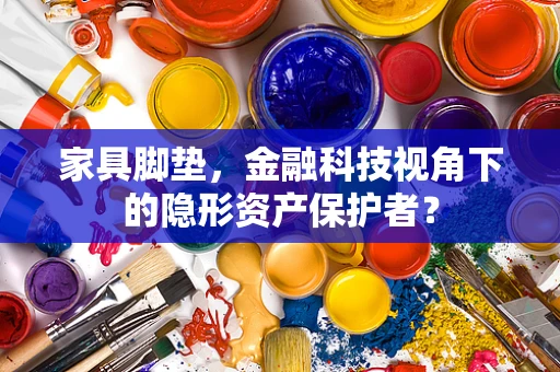 家具脚垫，金融科技视角下的隐形资产保护者？