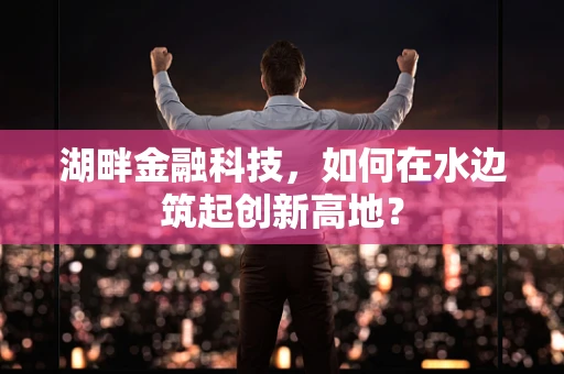 湖畔金融科技，如何在水边筑起创新高地？