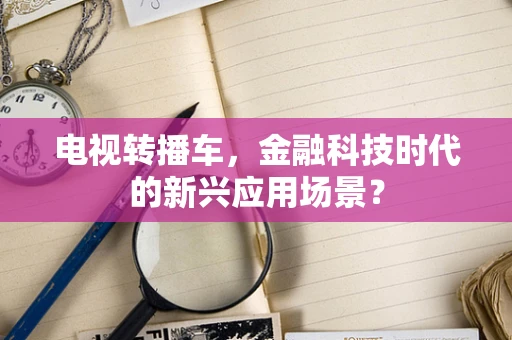 电视转播车，金融科技时代的新兴应用场景？