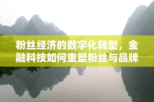 粉丝经济的数字化转型，金融科技如何重塑粉丝与品牌的关系？
