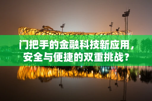 门把手的金融科技新应用，安全与便捷的双重挑战？