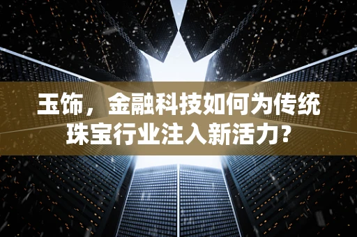 玉饰，金融科技如何为传统珠宝行业注入新活力？