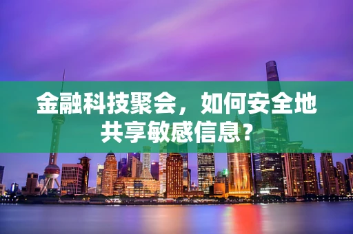 金融科技聚会，如何安全地共享敏感信息？