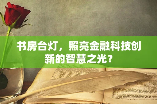 书房台灯，照亮金融科技创新的智慧之光？