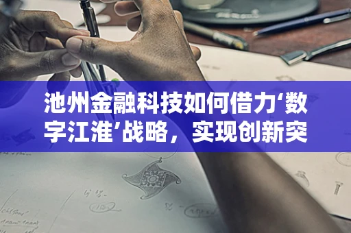 池州金融科技如何借力‘数字江淮’战略，实现创新突破？