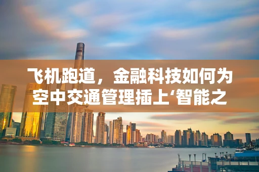 飞机跑道，金融科技如何为空中交通管理插上‘智能之翼’？