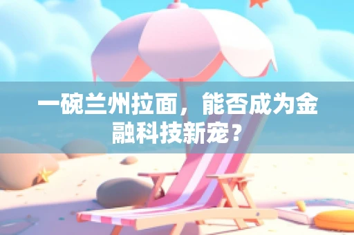 一碗兰州拉面，能否成为金融科技新宠？