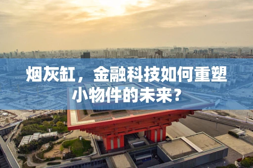 烟灰缸，金融科技如何重塑小物件的未来？