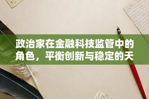 政治家在金融科技监管中的角色，平衡创新与稳定的天平？