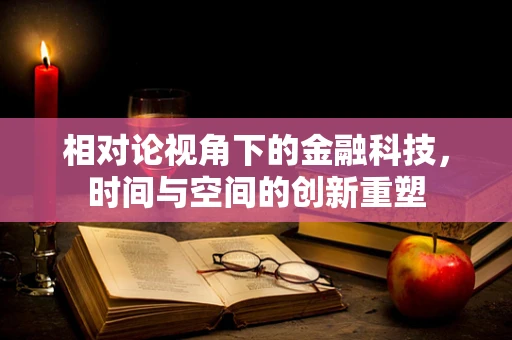 相对论视角下的金融科技，时间与空间的创新重塑