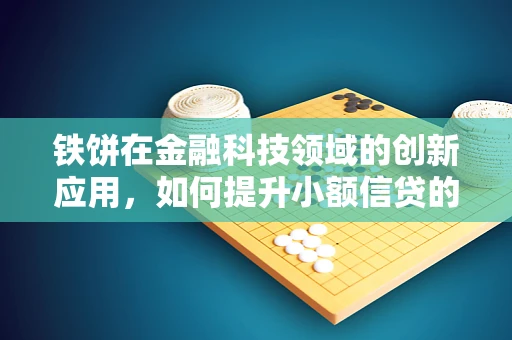 铁饼在金融科技领域的创新应用，如何提升小额信贷的精准度与效率？