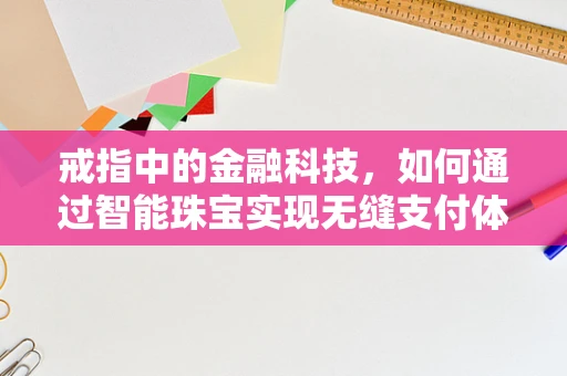 戒指中的金融科技，如何通过智能珠宝实现无缝支付体验？
