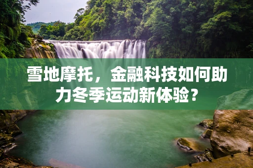 雪地摩托，金融科技如何助力冬季运动新体验？