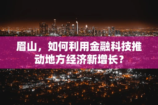 眉山，如何利用金融科技推动地方经济新增长？