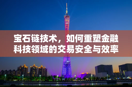 宝石链技术，如何重塑金融科技领域的交易安全与效率？