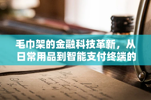毛巾架的金融科技革新，从日常用品到智能支付终端的跨界探索