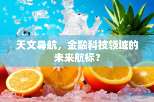 天文导航，金融科技领域的未来航标？