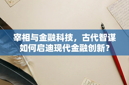 宰相与金融科技，古代智谋如何启迪现代金融创新？