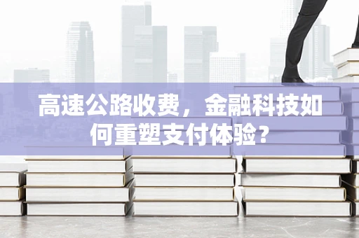 高速公路收费，金融科技如何重塑支付体验？