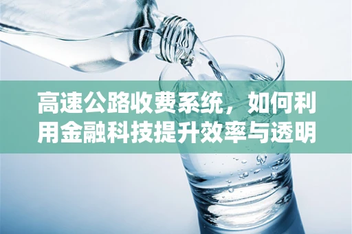 高速公路收费系统，如何利用金融科技提升效率与透明度？