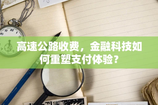 高速公路收费，金融科技如何重塑支付体验？