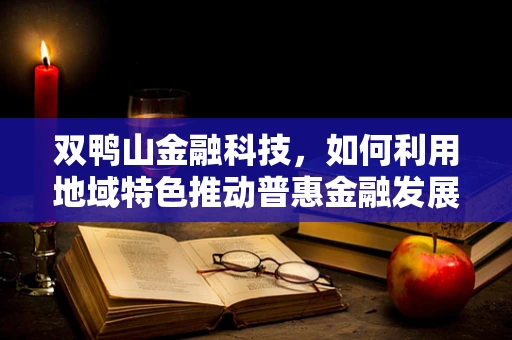 双鸭山金融科技，如何利用地域特色推动普惠金融发展？