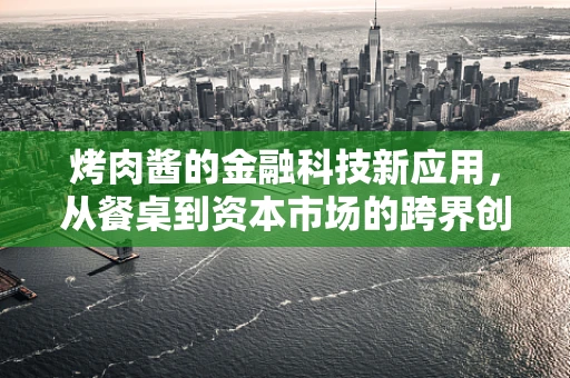 烤肉酱的金融科技新应用，从餐桌到资本市场的跨界创新