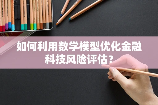 如何利用数学模型优化金融科技风险评估？