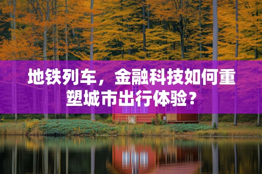 地铁列车，金融科技如何重塑城市出行体验？