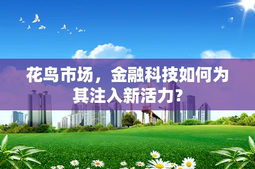 花鸟市场，金融科技如何为其注入新活力？