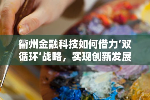 衢州金融科技如何借力‘双循环’战略，实现创新发展？