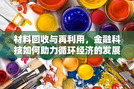 材料回收与再利用，金融科技如何助力循环经济的发展？