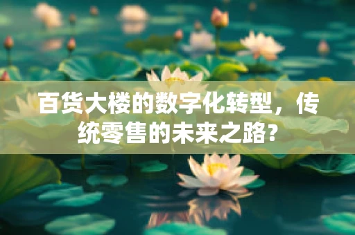 百货大楼的数字化转型，传统零售的未来之路？