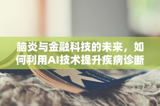 脑炎与金融科技的未来，如何利用AI技术提升疾病诊断效率？