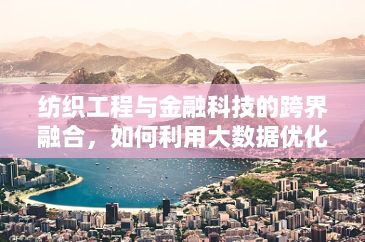 纺织工程与金融科技的跨界融合，如何利用大数据优化纺织供应链管理？